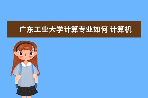 广东工业大学计算专业如何 计算机专业考研如何选择学校?