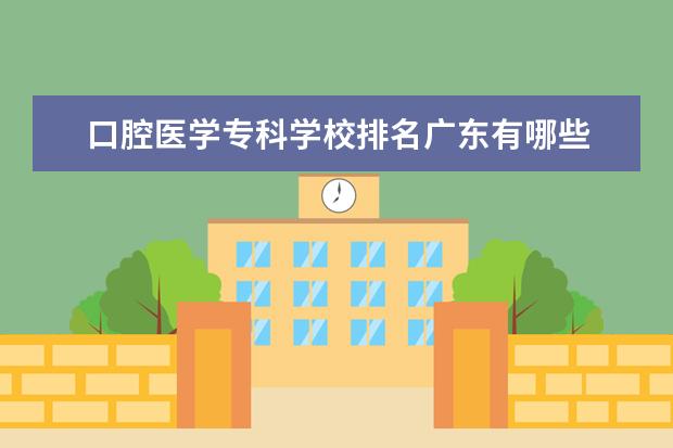 口腔医学专科学校排名广东有哪些 广东省口腔医学大专学校有哪些