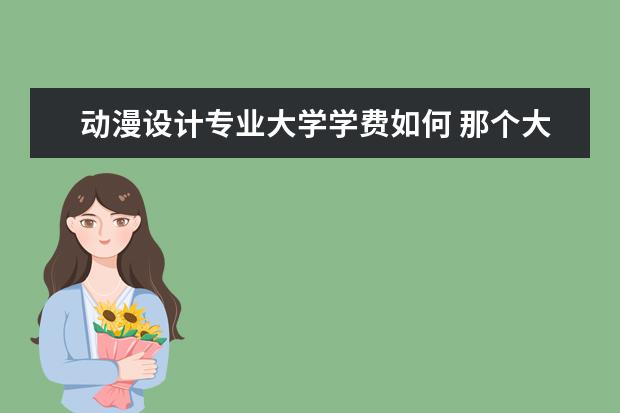 动漫设计专业大学学费如何 那个大学的动漫设计专业好?