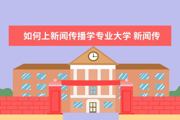 如何上新闻传播学专业大学 新闻传播学类好就业吗