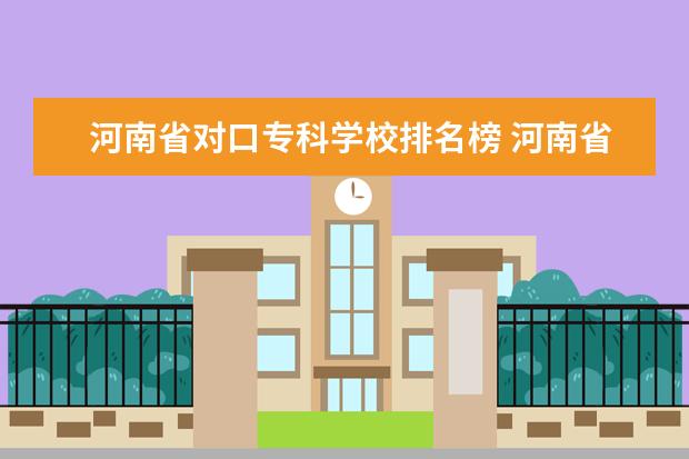河南省对口专科学校排名榜 河南省有哪些比较好的专科学校?