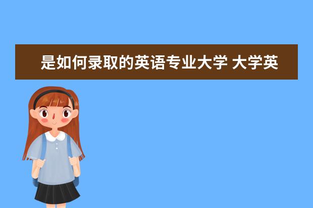 是如何录取的英语专业大学 大学英语专业怎么学