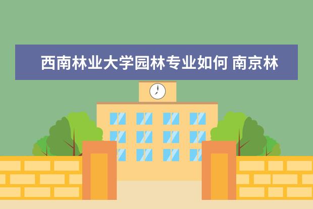 西南林业大学园林专业如何 南京林业大学的园林专业介绍?