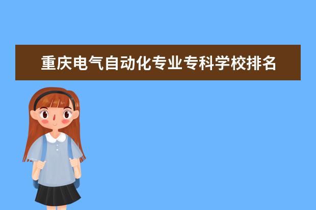 重庆电气自动化专业专科学校排名 重庆工业职业技术学院电气自动化专升本可以报哪些大...