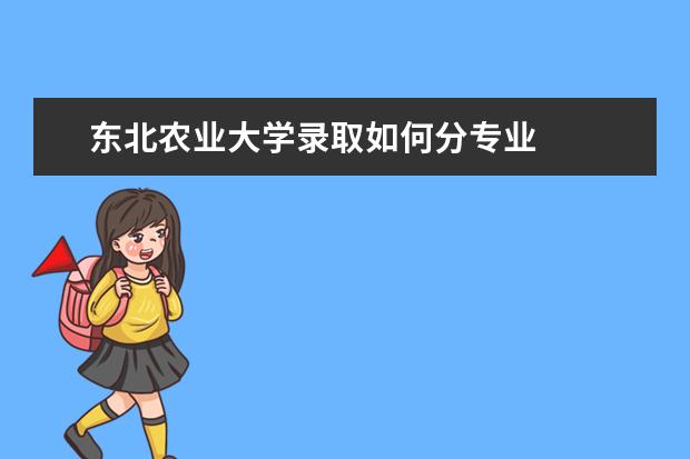 东北农业大学录取如何分专业 
  东农，可以说是211院校中分数比较低的院校。虽然211不能代表所有，但是当我们毕业找工作的时候，211肯定比普通院校要更高一层。