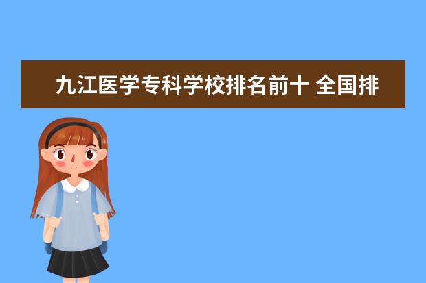 九江医学专科学校排名前十 全国排名前十的大专院校