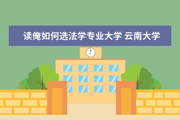 读俺如何选法学专业大学 云南大学哪些专业最值得读?