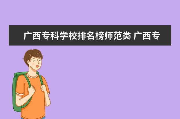 广西专科学校排名榜师范类 广西专科师范类的学校有那些?