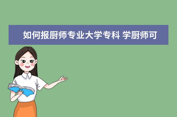 如何报厨师专业大学专科 学厨师可以拿大专文凭吗?