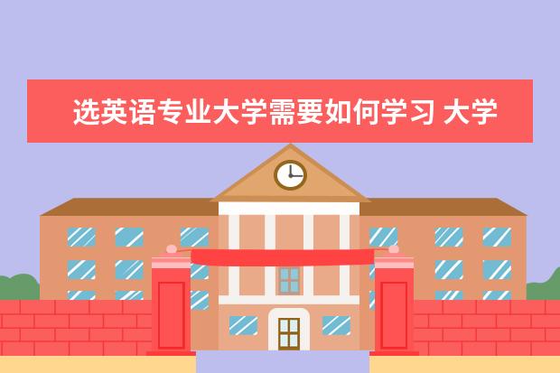 选英语专业大学需要如何学习 大学英语专业要学什么?