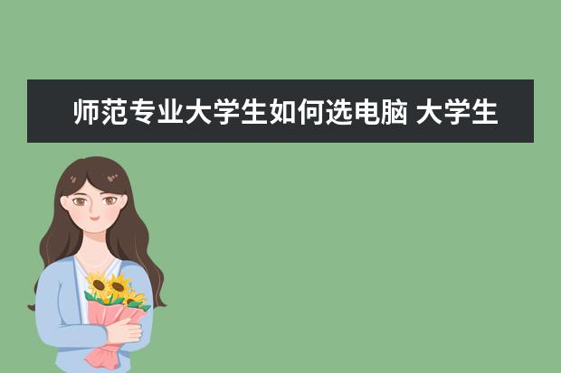 师范专业大学生如何选电脑 大学生用电脑如何赚钱