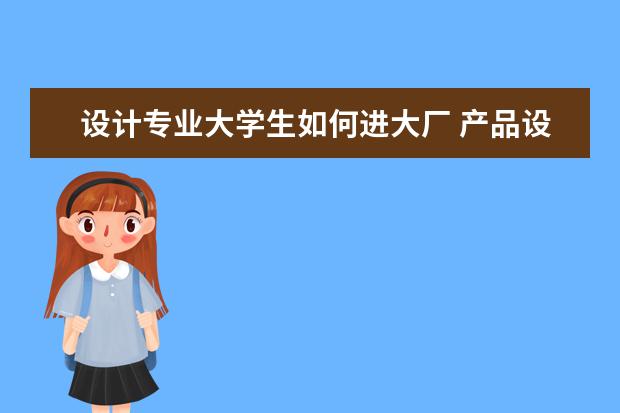 设计专业大学生如何进大厂 产品设计这个专业的就业方向是怎么样的?