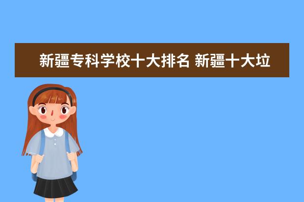 新疆专科学校十大排名 新疆十大垃圾专科学校