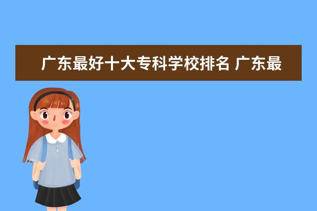 广东最好十大专科学校排名 广东最好的十大专科学校