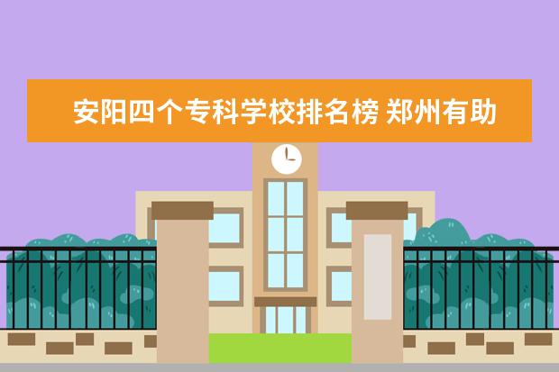安阳四个专科学校排名榜 郑州有助产专业的专科院校?