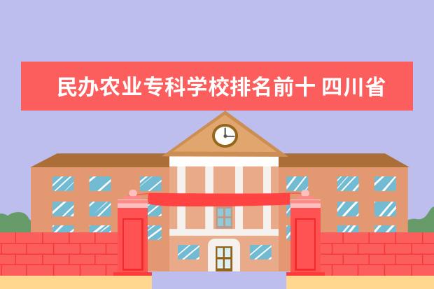 民办农业专科学校排名前十 四川省排名前10的职业院校有哪些