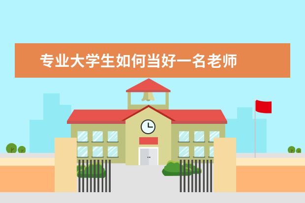 专业大学生如何当好一名老师 
  如何才能在大学当老师2