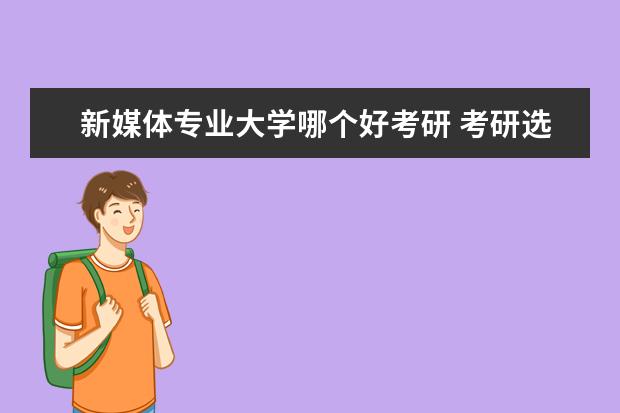 新媒体专业大学哪个好考研 考研选网络与新媒体专业有哪些大学推荐?