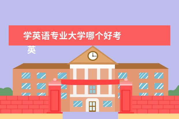 学英语专业大学哪个好考 
  英语成绩好可以报考哪些专业