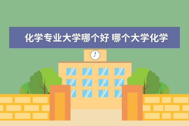 化学专业大学哪个好 哪个大学化学系专业好