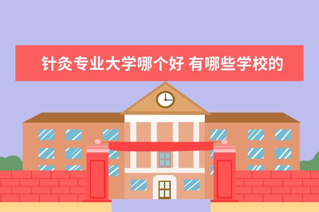 针灸专业大学哪个好 有哪些学校的针灸推拿学比较好?