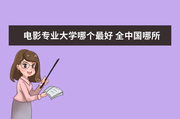 电影专业大学哪个最好 全中国哪所大学的电影专业最好?