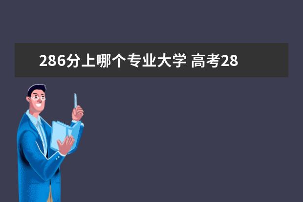 286分上哪个专业大学 高考286分能上什么专科