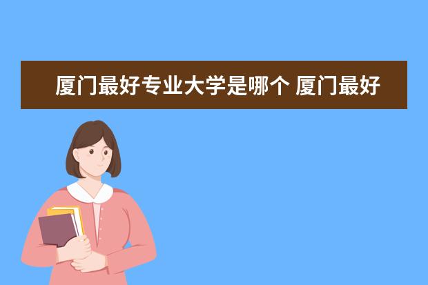 厦门最好专业大学是哪个 厦门最好5所大学排名