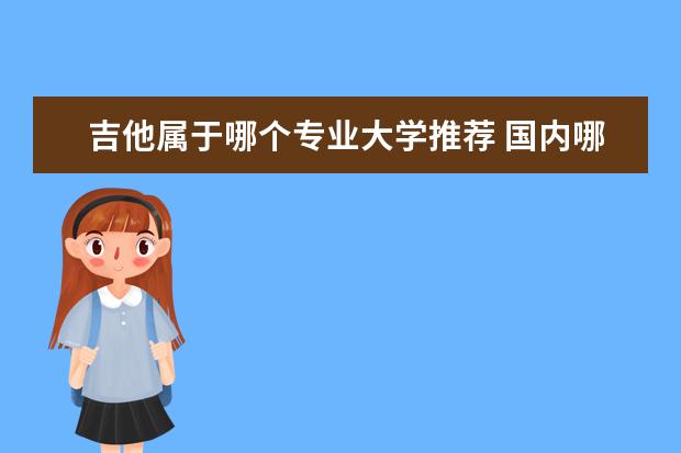 吉他属于哪个专业大学推荐 国内哪所大学有吉他系