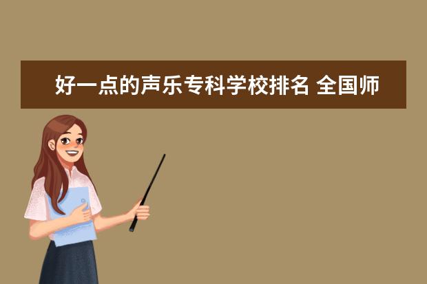 好一点的声乐专科学校排名 全国师范类的院校音乐系的排名··