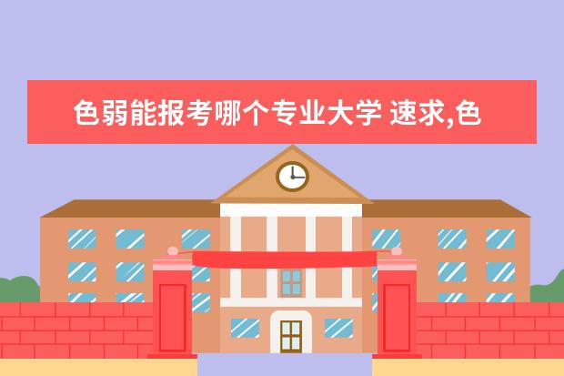 色弱能报考哪个专业大学 速求,色弱不能报哪些大学专业?