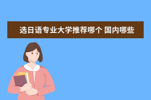 选日语专业大学推荐哪个 国内哪些大学本科日语专业比较好?