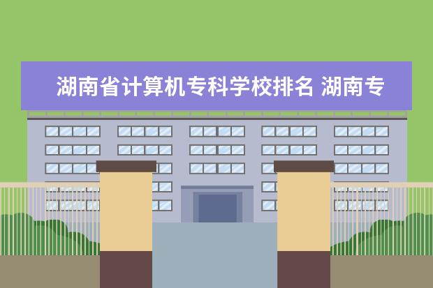 湖南省计算机专科学校排名 湖南专科学校排名