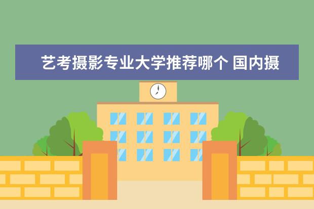 艺考摄影专业大学推荐哪个 国内摄影专业比较好的大学有哪些?