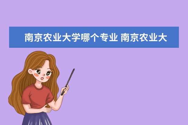 南京农业大学哪个专业 南京农业大学哪个专业好