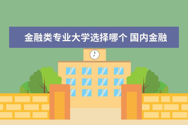 金融类专业大学选择哪个 国内金融专业哪所大学好?