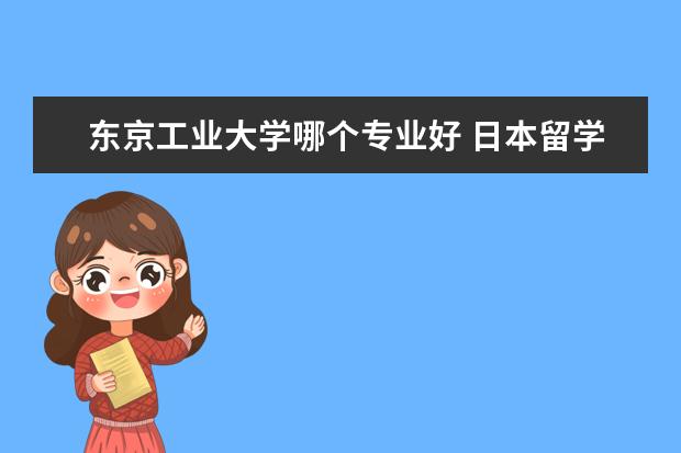 东京工业大学哪个专业好 日本留学东京工业大学优势专业一览表