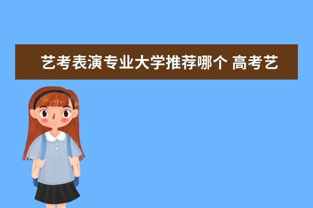 艺考表演专业大学推荐哪个 高考艺术生可以报哪些专业