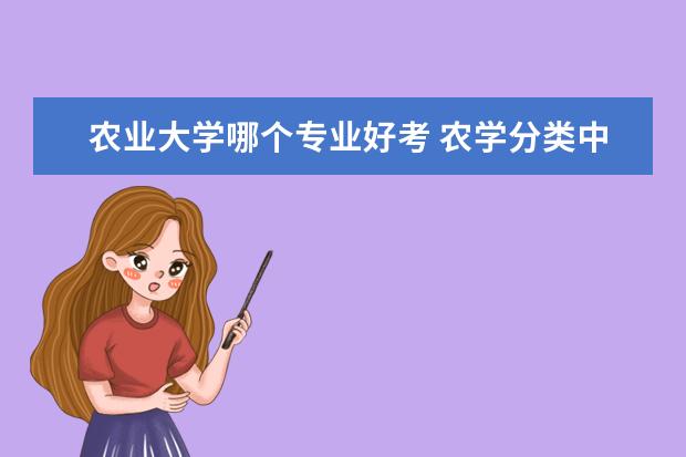 农业大学哪个专业好考 农学分类中哪个专业比较好?