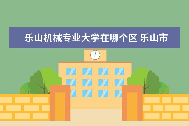 乐山机械专业大学在哪个区 乐山市卫生学校有哪些专业?