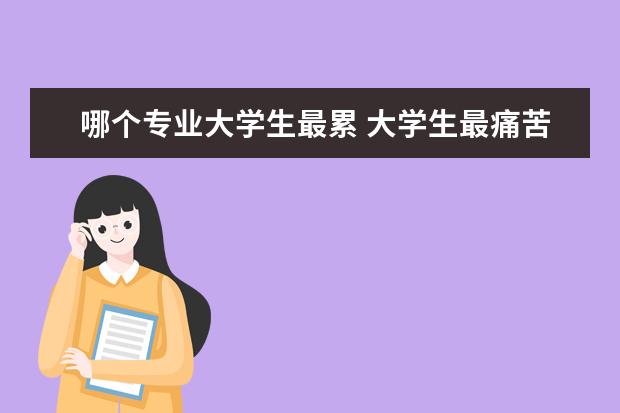 哪个专业大学生最累 大学生最痛苦的专业