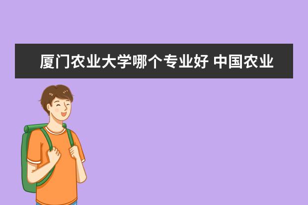 厦门农业大学哪个专业好 中国农业大学和厦门大学哪个好