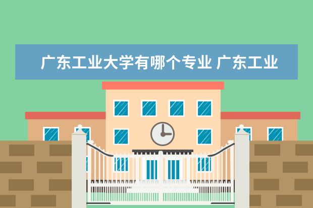 广东工业大学有哪个专业 广东工业大学最好的三个专业