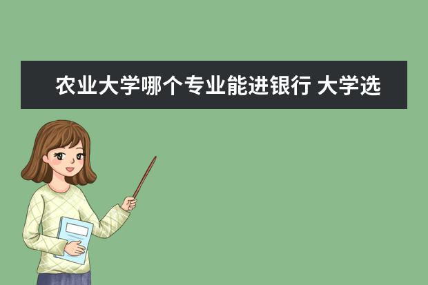 农业大学哪个专业能进银行 大学选择学经济学专业以后可以从事哪些工作? - 百度...