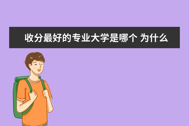 收分最好的专业大学是哪个 为什么有的大学排名很低,录取分数却很高?