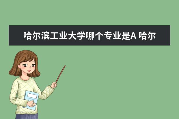 哈尔滨工业大学哪个专业是A 哈尔滨工业大学有哪些好的专业