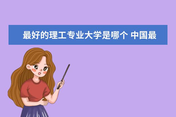最好的理工专业大学是哪个 中国最好的理工大学