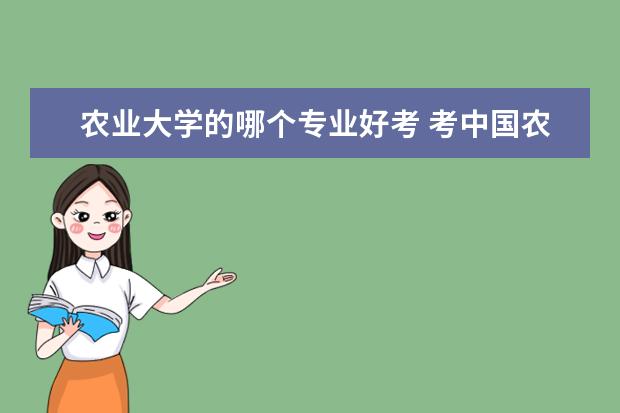 农业大学的哪个专业好考 考中国农业大学的农学专业,高中选科有什么要求? - ...