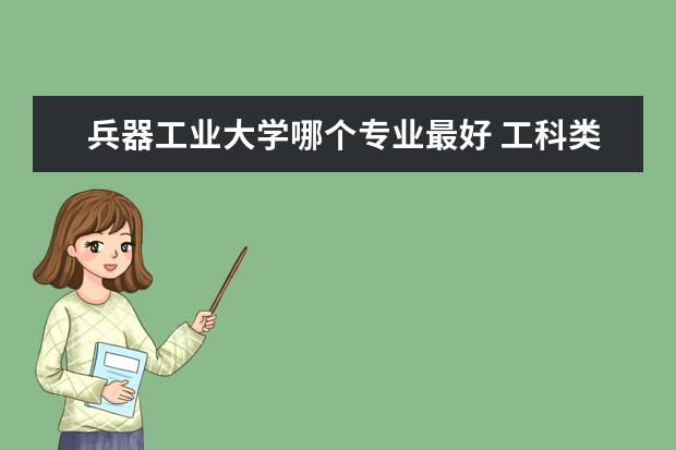 兵器工业大学哪个专业最好 工科类最热门的几个专业都有哪些?