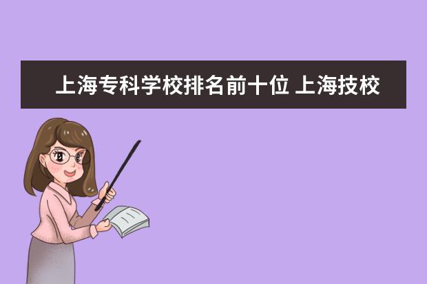 上海专科学校排名前十位 上海技校排名前十名学校